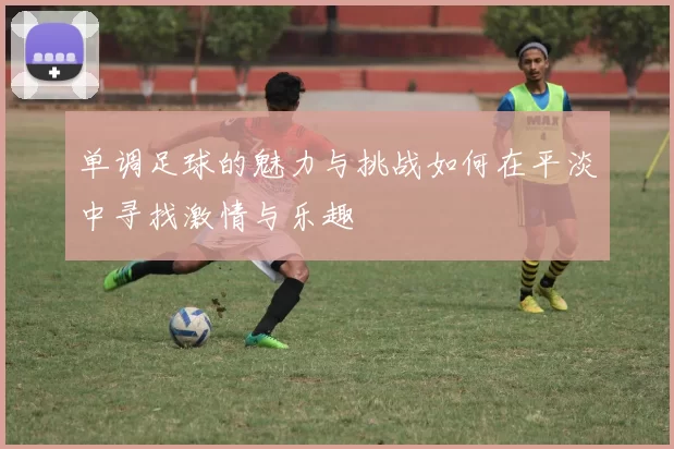 单调足球的魅力与挑战如何在平淡中寻找激情与乐趣