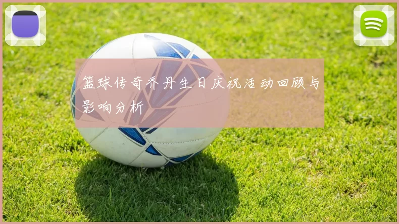 篮球传奇乔丹生日庆祝活动回顾与影响分析