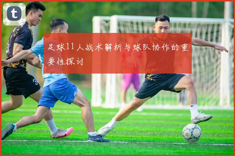 足球11人战术解析与球队协作的重要性探讨